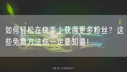 如何轻松在快手上获得更多粉丝？这些免费方法你一定要知道！