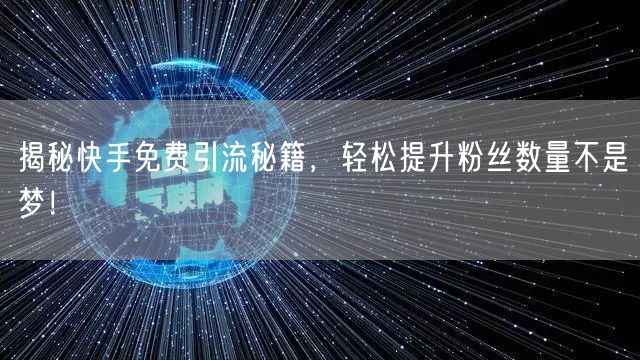 揭秘快手免费引流秘籍，轻松提升粉丝数量不是梦！