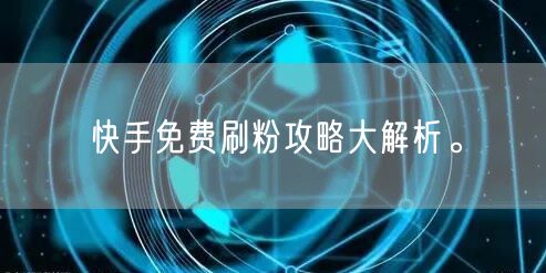 快手免费刷粉攻略大解析。