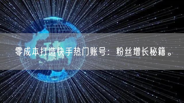 零成本打造快手热门账号：粉丝增长秘籍。