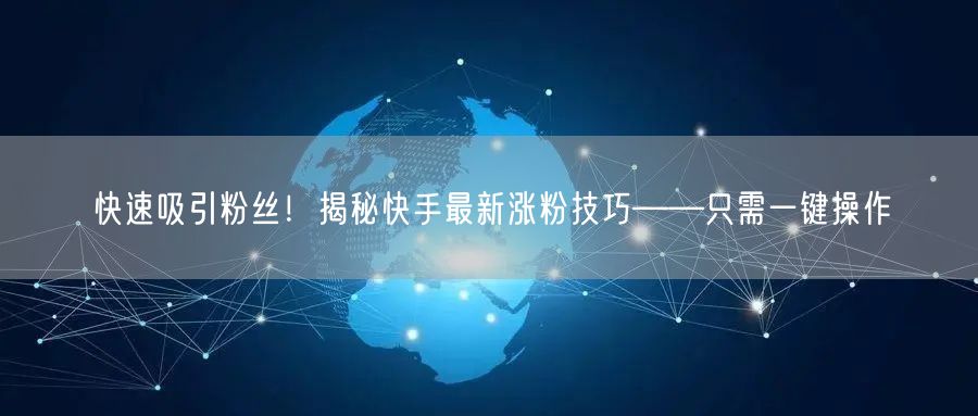 快速吸引粉丝！揭秘快手最新涨粉技巧——只需一键操作