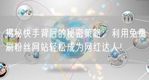揭秘快手背后的秘密策略：利用免费刷粉丝网站轻松成为网红达人！