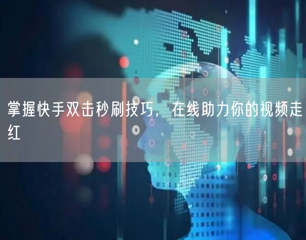 掌握快手双击秒刷技巧,在线助力你的视频走红