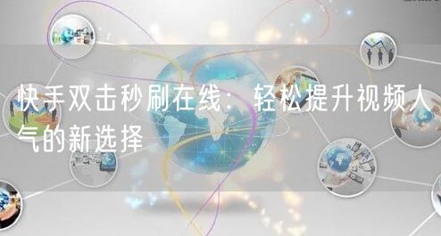 快手双击秒刷在线：轻松提升视频人气的新选择