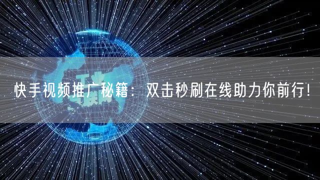 快手视频推广秘籍：双击秒刷在线助力你前行！