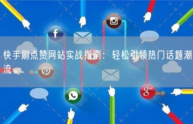 快手刷点赞网站实战指南:轻松引领热门话题潮流。