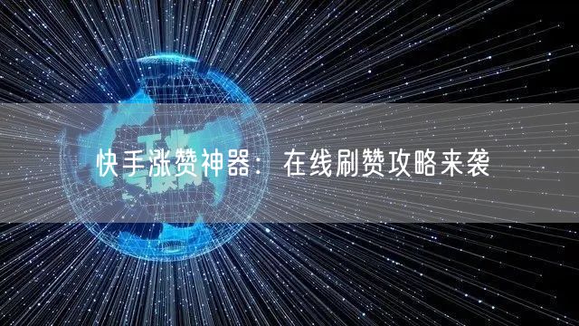 快手涨赞神器：在线刷赞攻略来袭