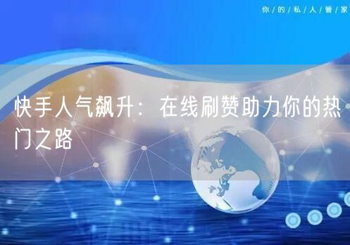 快手人气飙升：在线刷赞助力你的热门之路