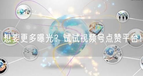 想要更多曝光？试试视频号点赞平台！