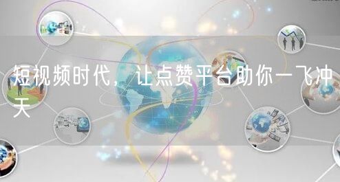 短视频时代，让点赞平台助你一飞冲天