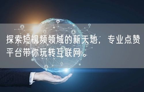 探索短视频领域的新天地，专业点赞平台带你玩转互联网。