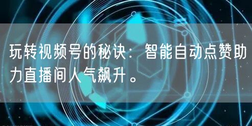 玩转视频号的秘诀：智能自动点赞助力直播间人气飙升。
