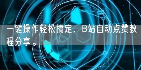 一键操作轻松搞定，B站自动点赞教程分享。