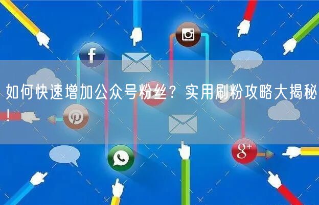 如何快速增加公众号粉丝？实用刷粉攻略大揭秘！
