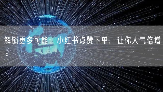 解锁更多可能：小红书点赞下单，让你人气倍增。