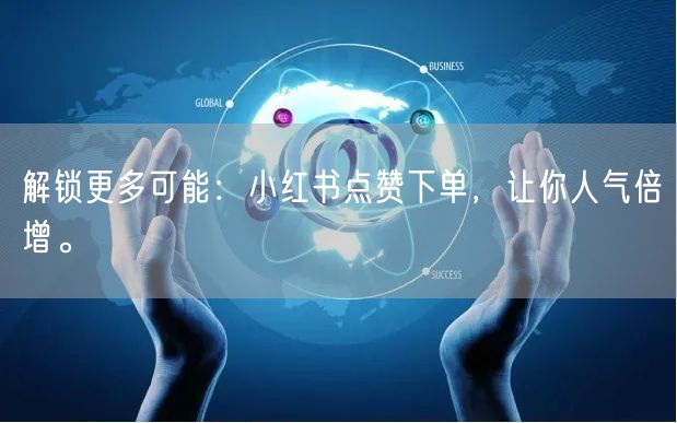 解锁更多可能：小红书点赞下单，让你人气倍增。