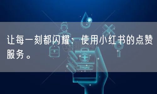 让每一刻都闪耀：使用小红书的点赞服务。