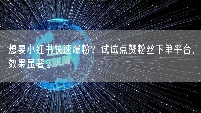 想要小红书快速爆粉？试试点赞粉丝下单平台，效果显著。