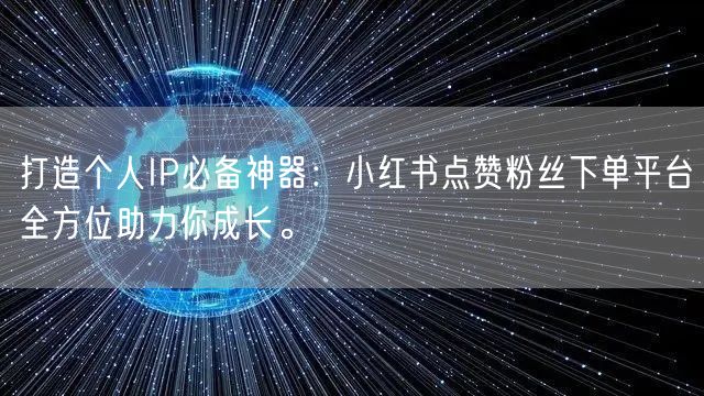 打造个人IP必备神器：小红书点赞粉丝下单平台全方位助力你成长。