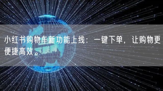 小红书购物车新功能上线：一键下单，让购物更便捷高效。