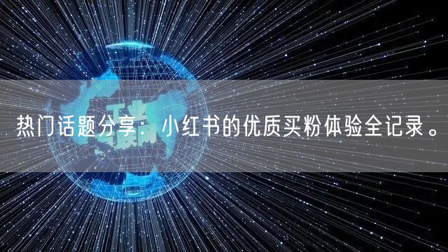 热门话题分享：小红书的优质买粉体验全记录。