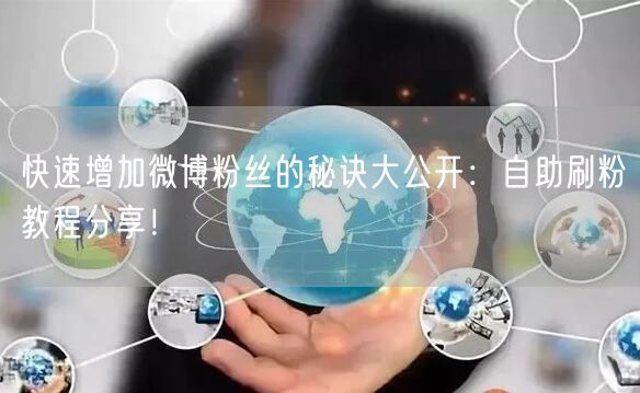 快速增加微博粉丝的秘诀大公开:自助刷粉教程分享!