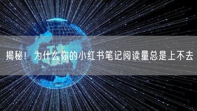 揭秘！为什么你的小红书笔记阅读量总是上不去