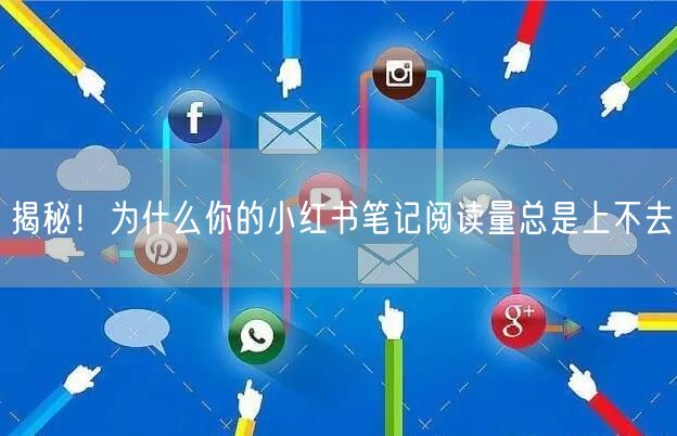 揭秘！为什么你的小红书笔记阅读量总是上不去