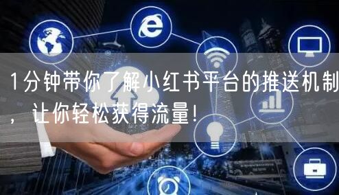 1分钟带你了解小红书平台的推送机制，让你轻松获得流量！