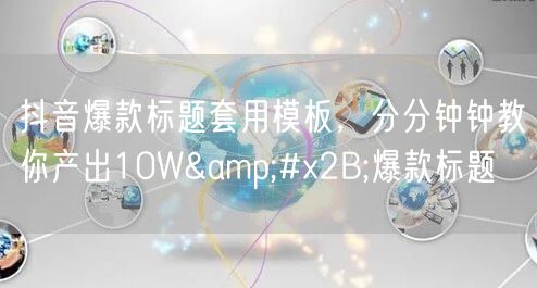 抖音爆款标题套用模板，分分钟钟教你产出10W+爆款标题