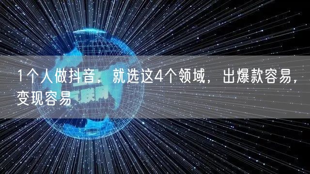 1个人做抖音，就选这4个领域，出爆款容易，变现容易