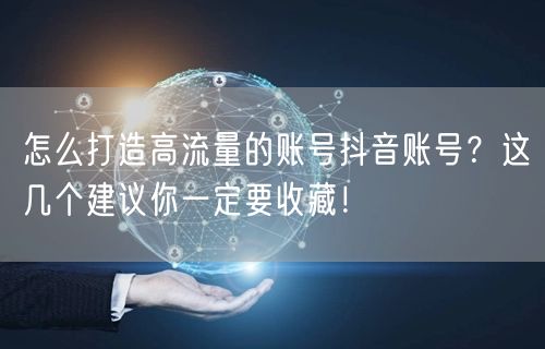 怎么打造高流量的账号抖音账号？这几个建议你一定要收藏！