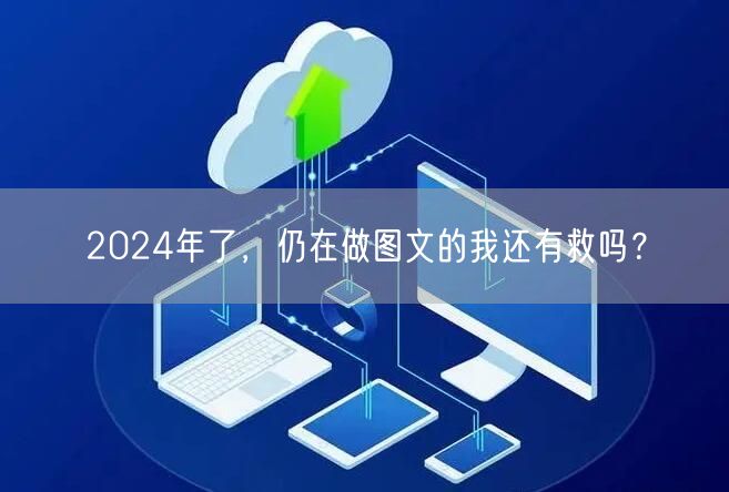 2024年了，仍在做图文的我还有救吗？