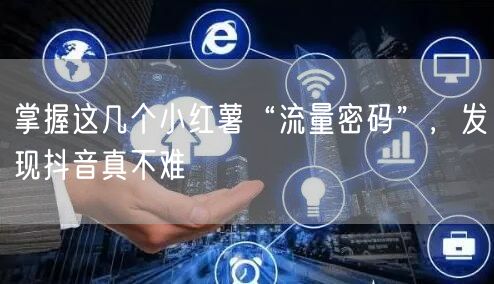 掌握这几个小红薯“流量密码”，发现抖音真不难
