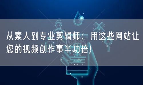 从素人到专业剪辑师：用这些网站让您的视频创作事半功倍！