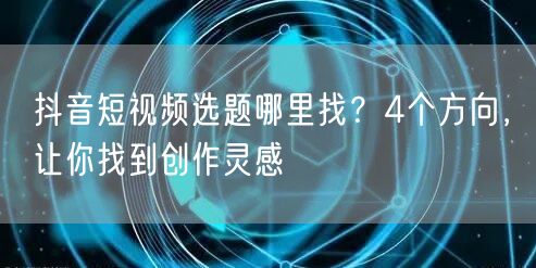 抖音短视频选题哪里找？4个方向，让你找到创作灵感