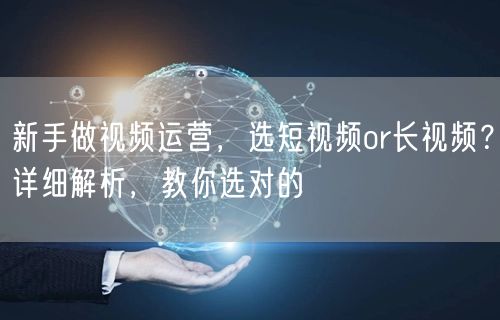 新手做视频运营，选短视频or长视频？详细解析，教你选对的