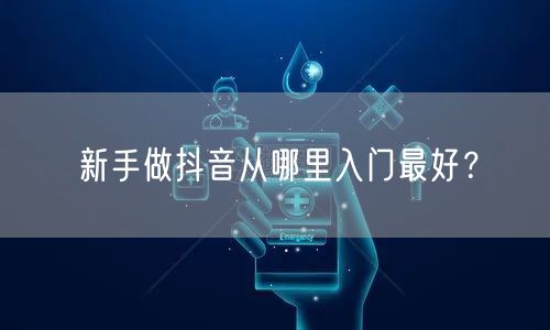 新手做抖音从哪里入门最好？