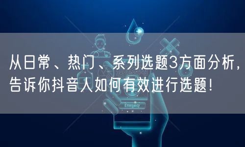 从日常、热门、系列选题3方面分析，告诉你抖音人如何有效进行选题！
