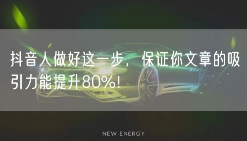 抖音人做好这一步，保证你文章的吸引力能提升80%！