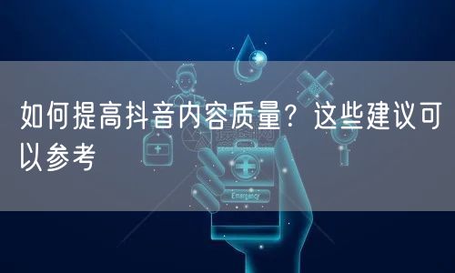 如何提高抖音内容质量？这些建议可以参考