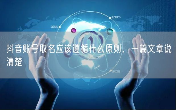 抖音账号取名应该遵循什么原则，一篇文章说清楚