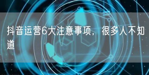抖音运营6大注意事项，很多人不知道