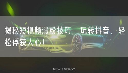 揭秘短视频涨粉技巧，玩转抖音，轻松俘获人心！