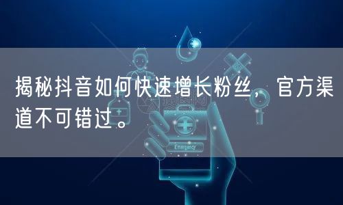 揭秘抖音如何快速增长粉丝，官方渠道不可错过。