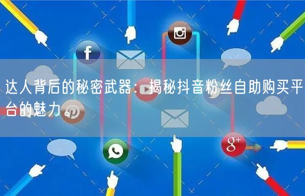 达人背后的秘密武器：揭秘抖音粉丝自助购买平台的魅力。